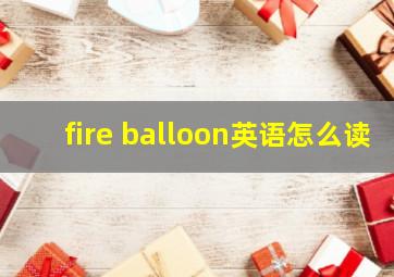 fire balloon英语怎么读